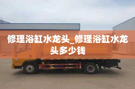 修理浴缸水龍頭_修理浴缸水龍頭多少錢