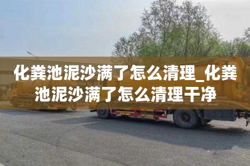 化糞池泥沙滿了怎么清理_化糞池泥沙滿了怎么清理干凈