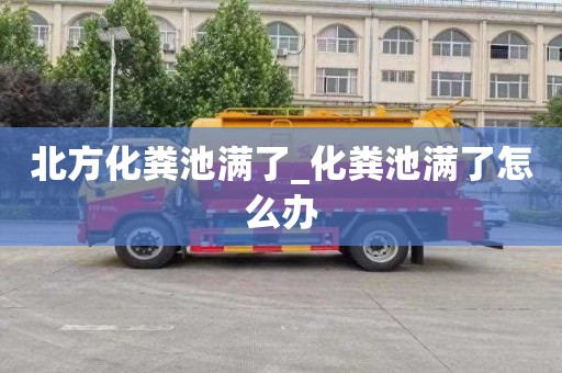 北方化糞池滿了_化糞池滿了怎么辦