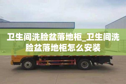 衛生間洗臉盆落地柜_衛生間洗臉盆落地柜怎么安裝