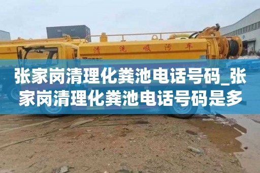 張家崗清理化糞池電話號碼_張家崗清理化糞池電話號碼是多少