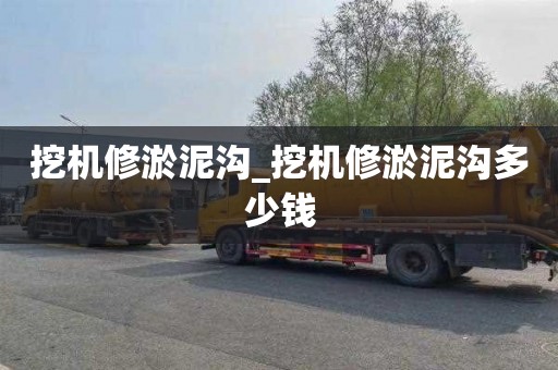 挖機(jī)修淤泥溝_挖機(jī)修淤泥溝多少錢