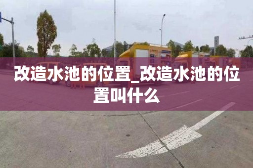 改造水池的位置_改造水池的位置叫什么