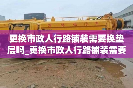 更換市政人行路鋪裝需要換墊層嗎_更換市政人行路鋪裝需要換墊層嗎為什么