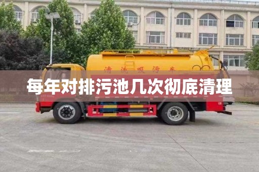 每年對排污池幾次徹底清理