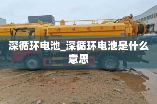 深循環電池_深循環電池是什么意思