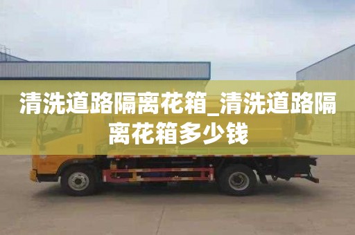 清洗道路隔離花箱_清洗道路隔離花箱多少錢