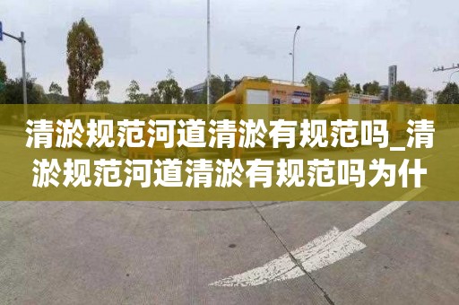 清淤規(guī)范河道清淤有規(guī)范嗎_清淤規(guī)范河道清淤有規(guī)范嗎為什么