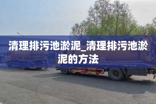 清理排污池淤泥_清理排污池淤泥的方法
