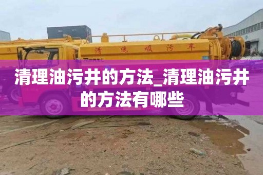 清理油污井的方法_清理油污井的方法有哪些