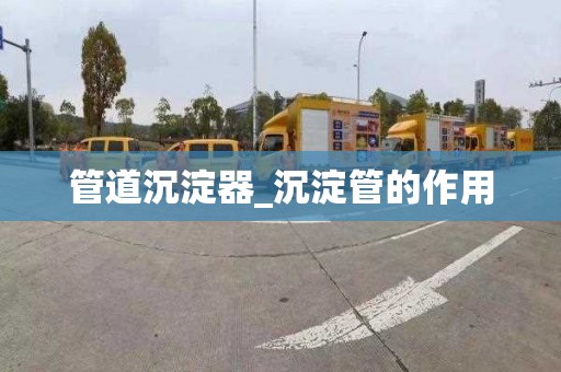 管道沉淀器_沉淀管的作用