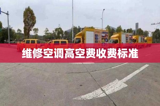 維修空調(diào)高空費收費標(biāo)準(zhǔn)